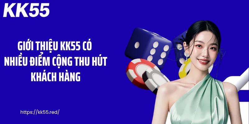 Giới thiệu KK55 có nhiều điểm cộng thu hút khách hàng