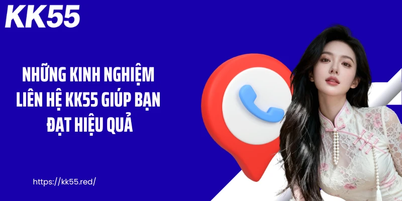 Những kinh nghiệm liên hệ KK55 giúp bạn đạt hiệu quả