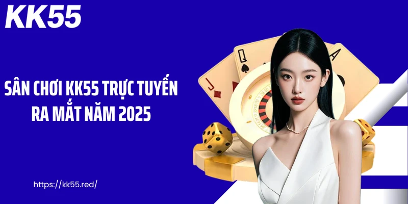Sân chơi KK55 trực tuyến ra mắt năm 2025