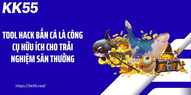 Tool hack bắn cá là công cụ hữu ích cho trải nghiệm săn thưởng